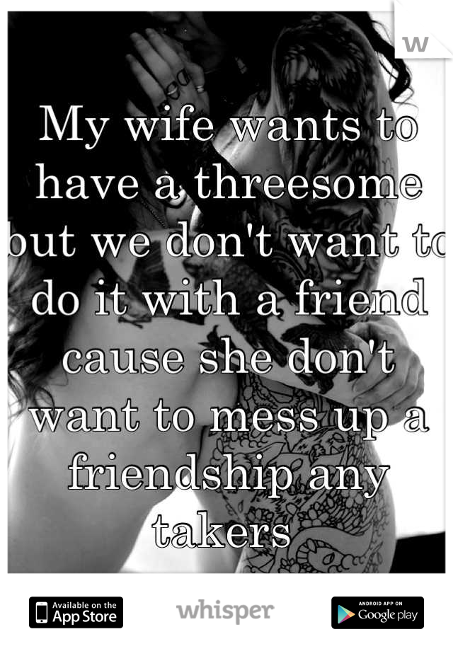 My wife wants to have a threesome but we don't want to do it with a friend cause she don't want to mess up a friendship any takers 