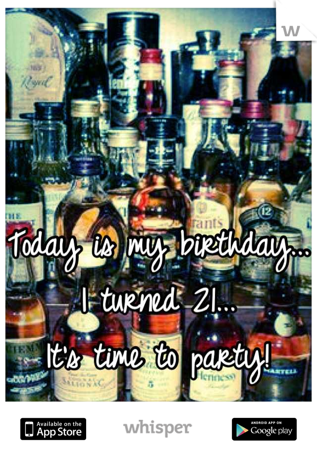 Today is my birthday...
I turned 21...
It's time to party!