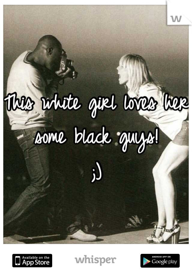 This white girl loves her some black guys! 
;)
