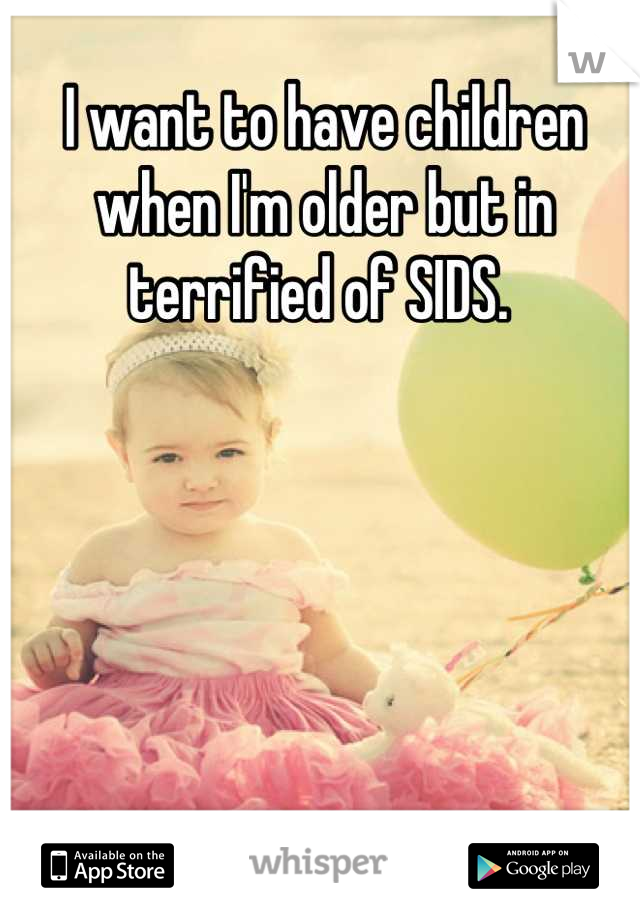 I want to have children when I'm older but in terrified of SIDS. 