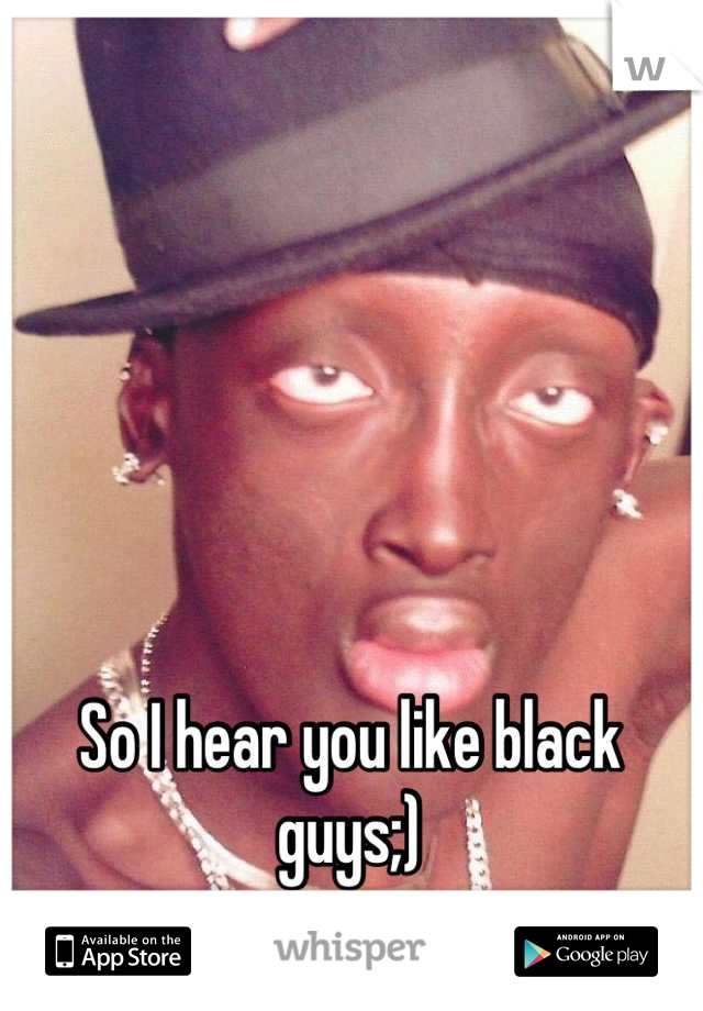 So I hear you like black guys;)
