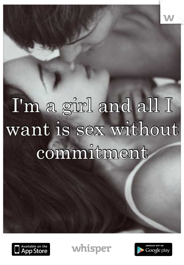 I'm a girl and all I want is sex without commitment