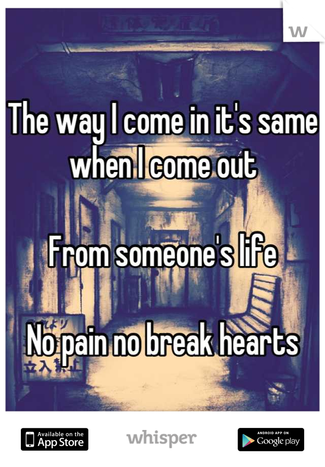The way I come in it's same when I come out

From someone's life

No pain no break hearts
