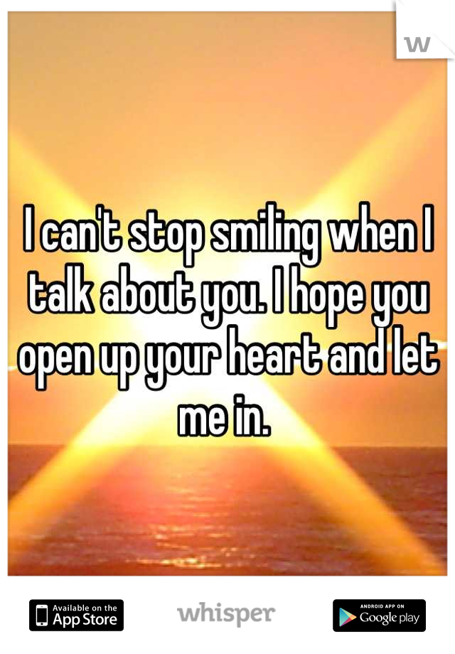 I can't stop smiling when I talk about you. I hope you open up your heart and let me in. 