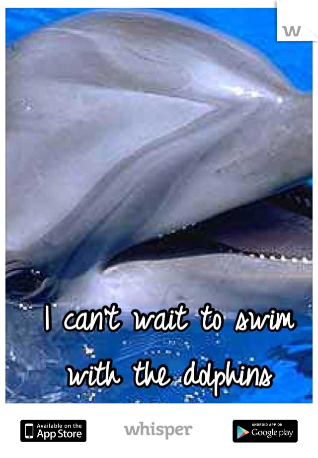 I can't wait to swim with the dolphins 
June 2013 <3