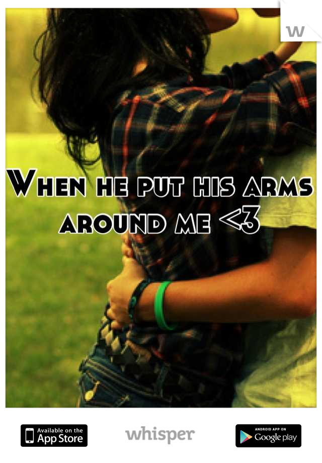 When he put his arms around me <3
