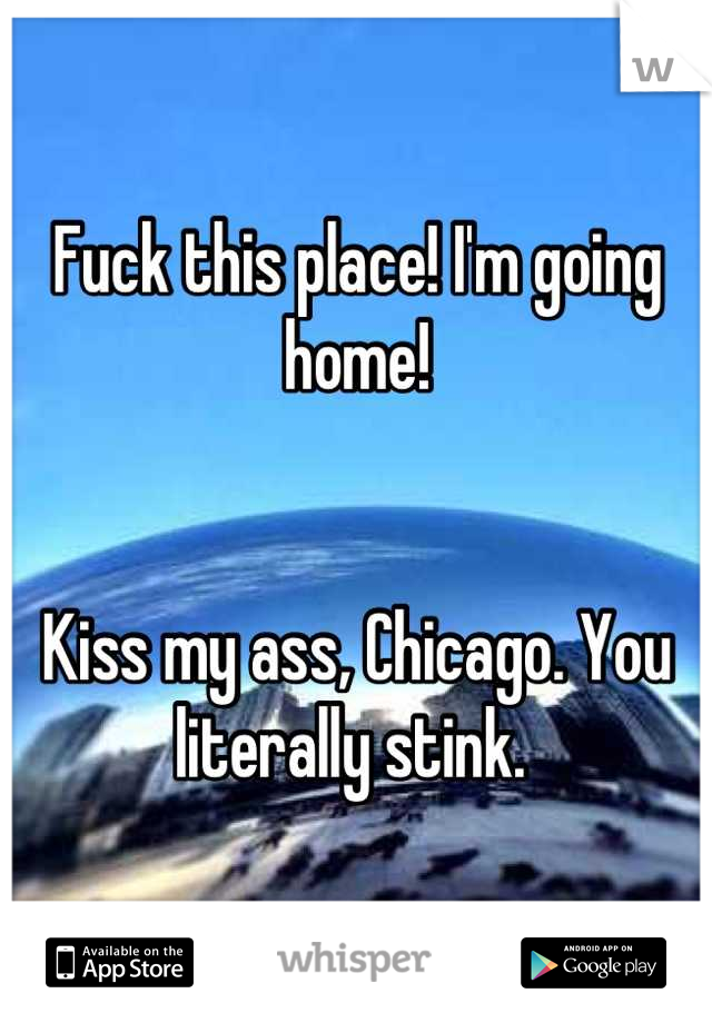Fuck this place! I'm going home!


Kiss my ass, Chicago. You literally stink. 