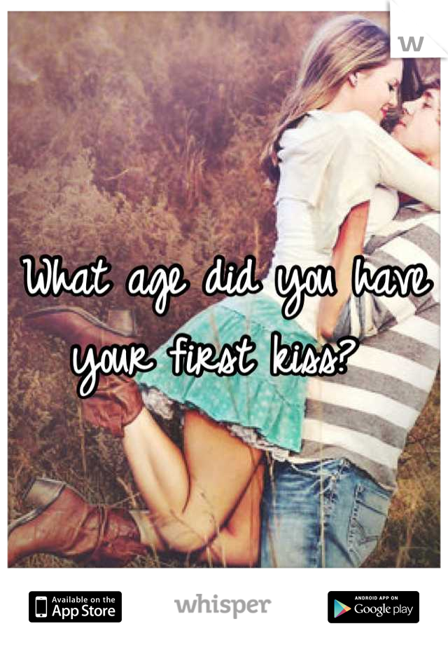 What age did you have your first kiss? 