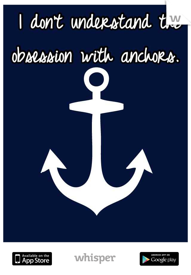 I don't understand the obsession with anchors. 