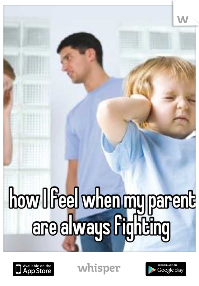 how I feel when my parent are always fighting 