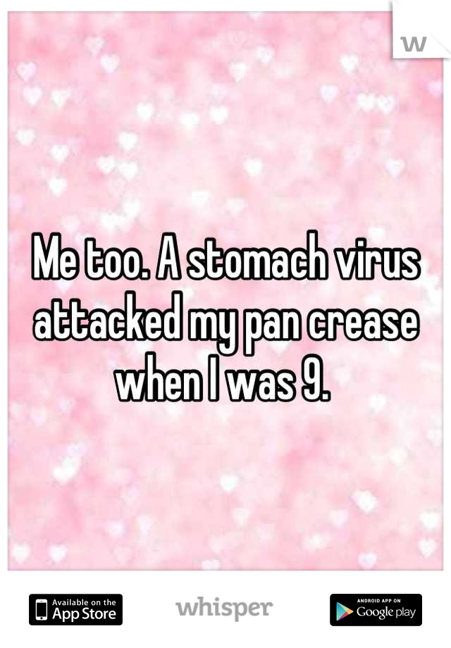 Me too. A stomach virus attacked my pan crease when I was 9. 