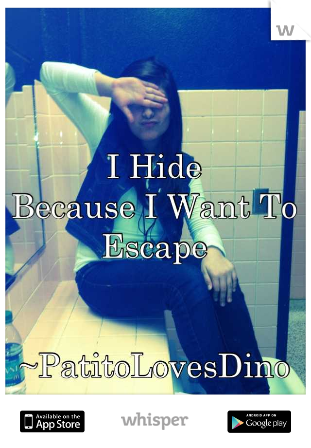 I Hide
Because I Want To 
Escape 

             ~PatitoLovesDino