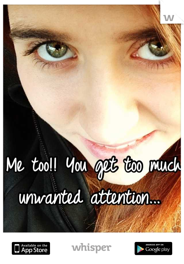 Me too!! You get too much unwanted attention... 