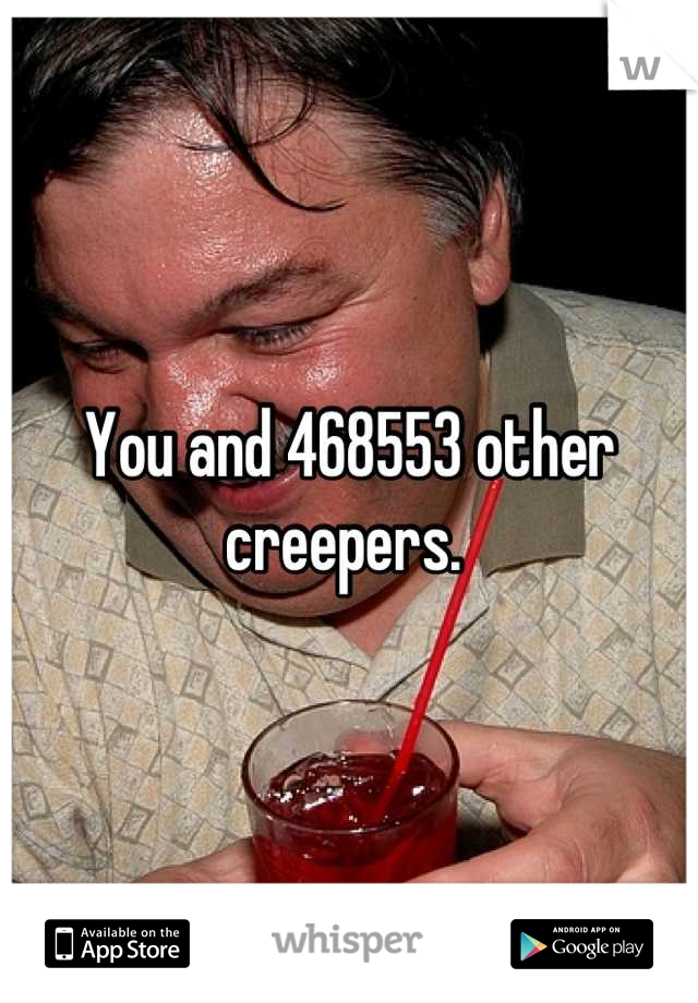 You and 468553 other creepers. 