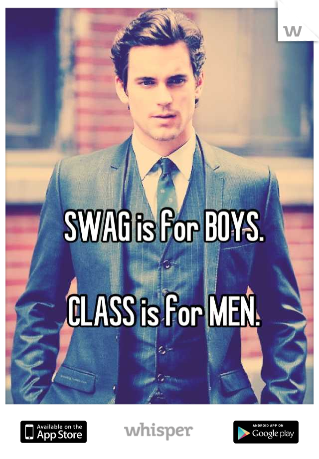 SWAG is for BOYS.

CLASS is for MEN.