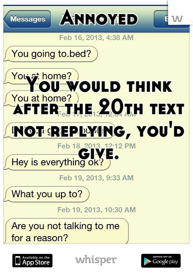 Annoyed


You would think after the 20th text not replying, you'd give.