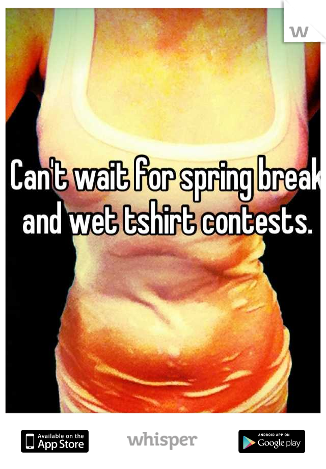 Can't wait for spring break and wet tshirt contests.