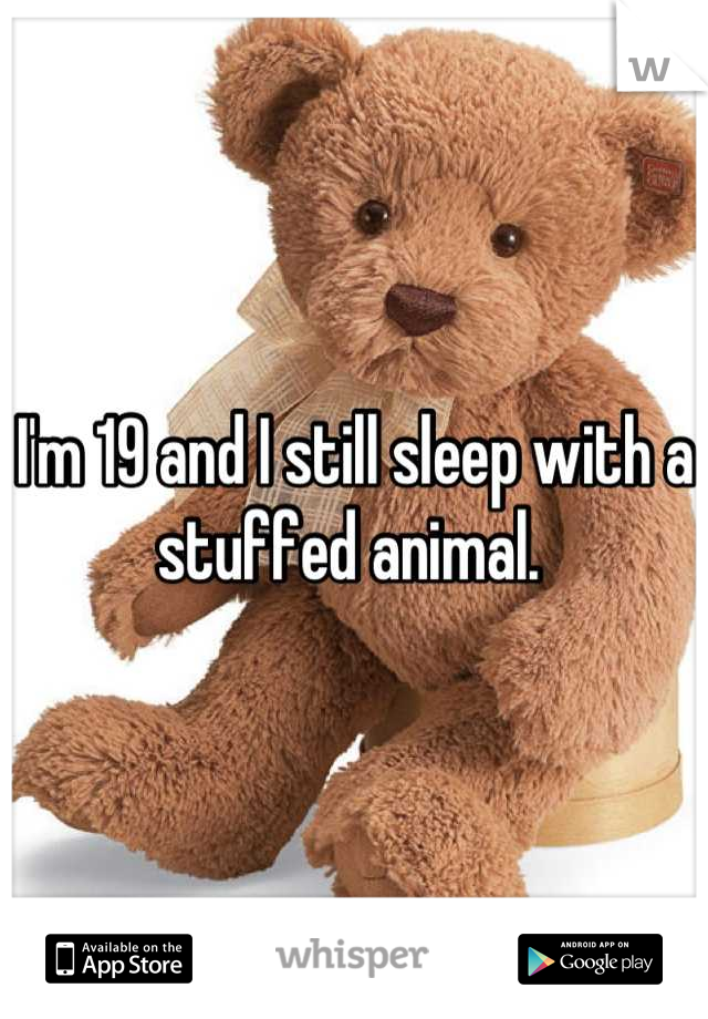 I'm 19 and I still sleep with a stuffed animal. 