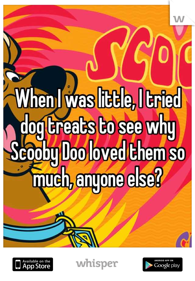 When I was little, I tried dog treats to see why Scooby Doo loved them so much, anyone else?