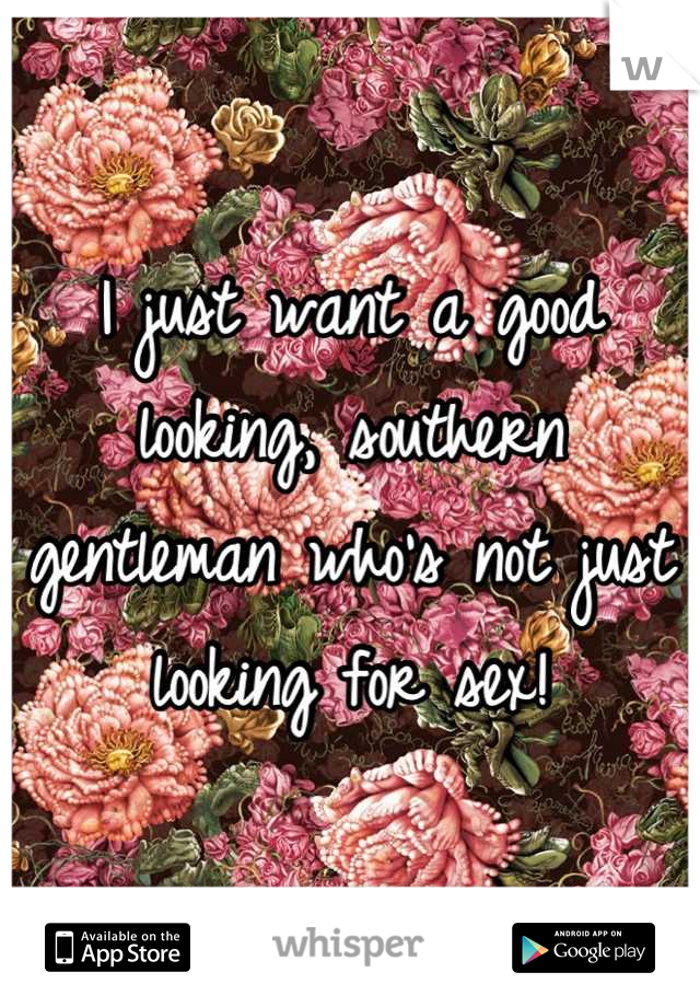 I just want a good looking, southern gentleman who's not just looking for sex!