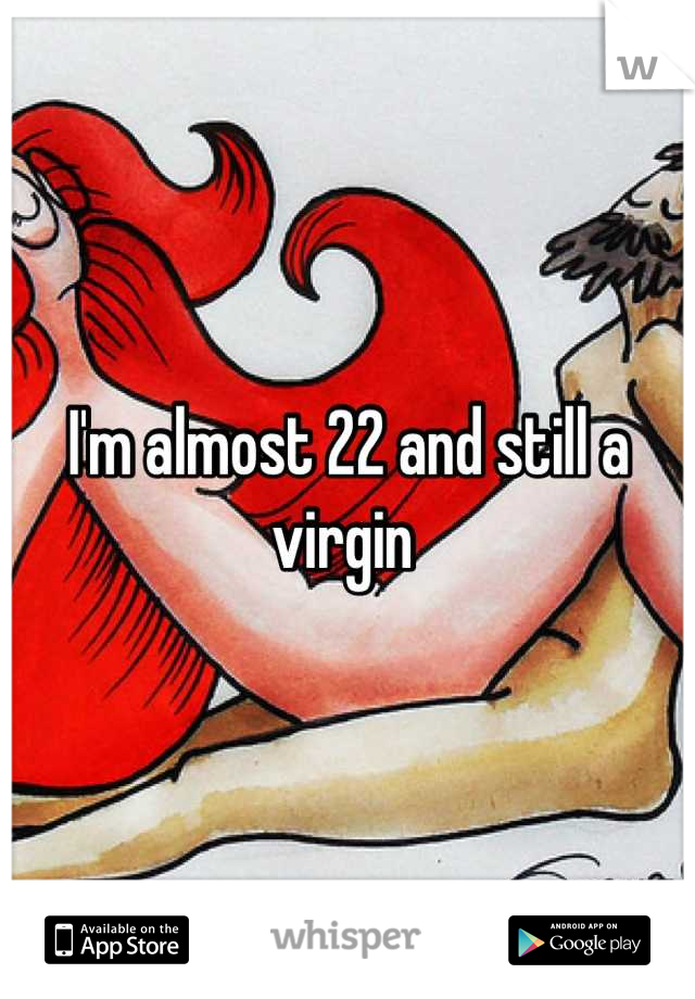 I'm almost 22 and still a virgin 