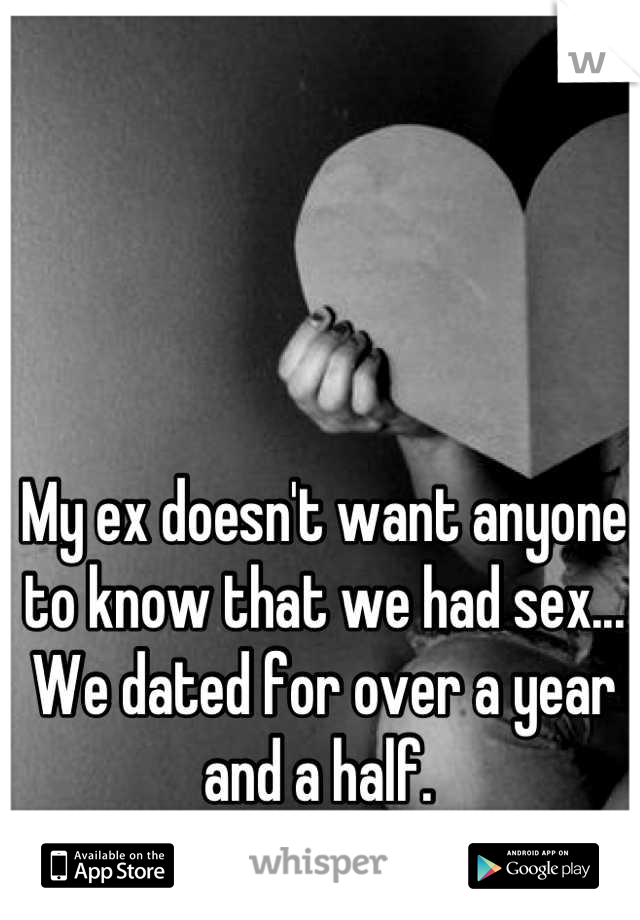 My ex doesn't want anyone to know that we had sex... We dated for over a year and a half. 