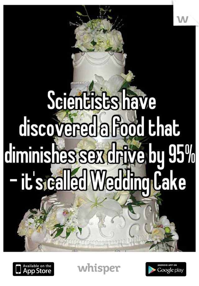  Scientists have discovered a food that diminishes sex drive by 95% - it's called Wedding Cake 