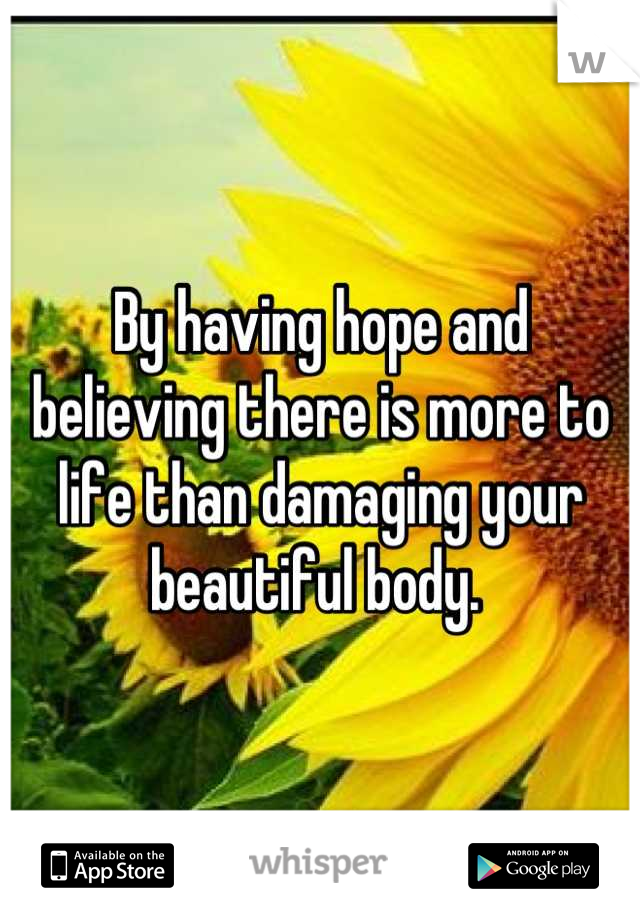 By having hope and believing there is more to life than damaging your beautiful body. 