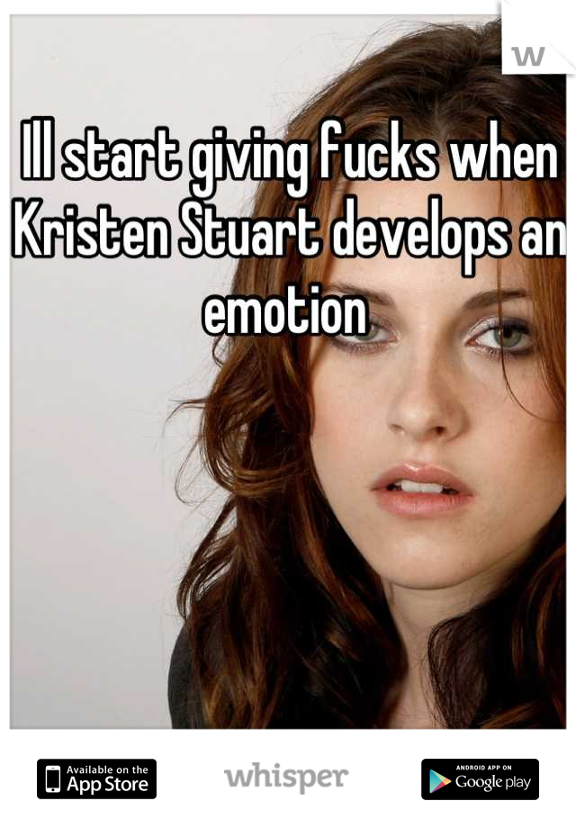 Ill start giving fucks when Kristen Stuart develops an emotion 