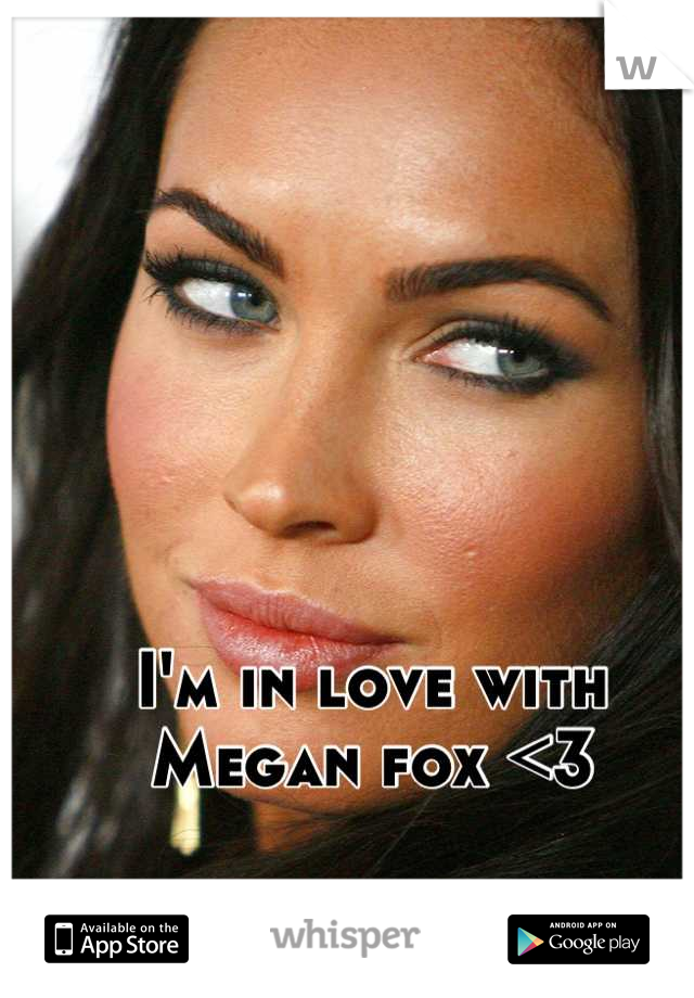 I'm in love with Megan fox <3