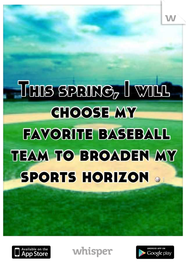 This spring, I will choose my
 favorite baseball team to broaden my sports horizon ⚾❕