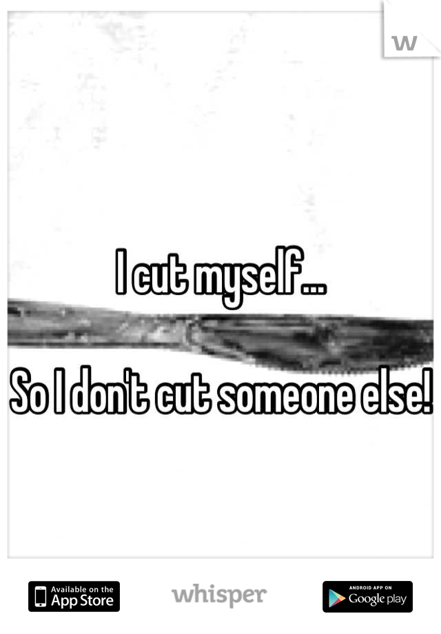 I cut myself...

So I don't cut someone else!