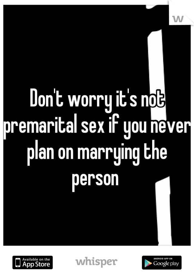 Don't worry it's not premarital sex if you never plan on marrying the person 