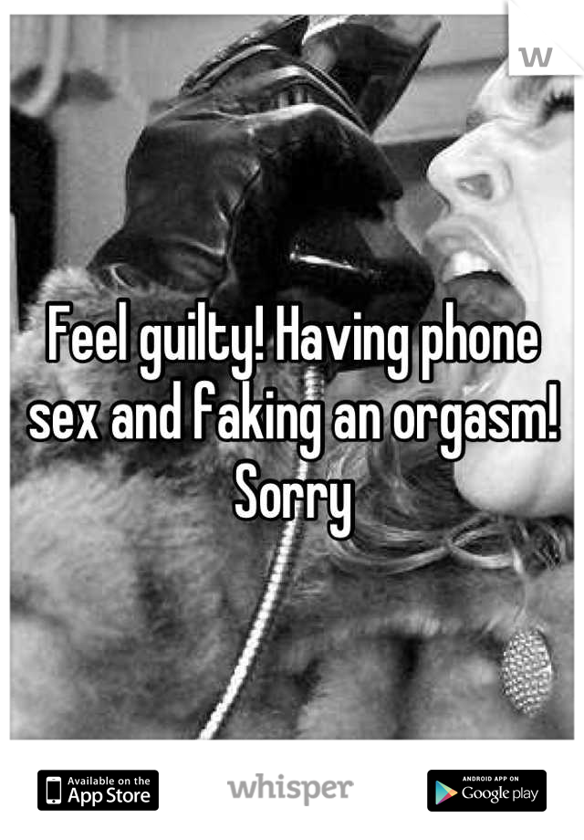 Feel guilty! Having phone sex and faking an orgasm! Sorry