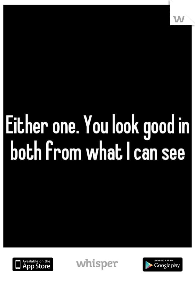 Either one. You look good in both from what I can see
