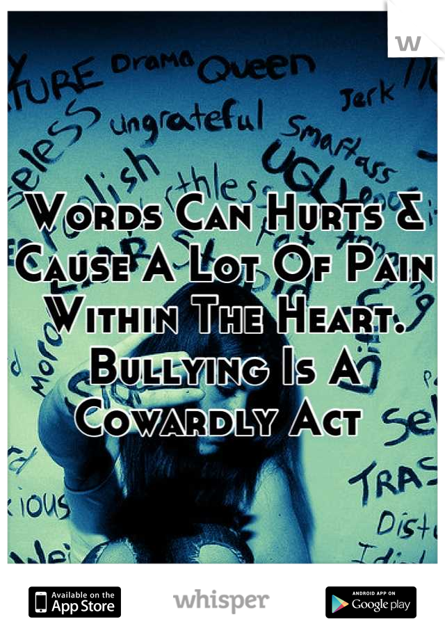 Words Can Hurts & Cause A Lot Of Pain Within The Heart. Bullying Is A Cowardly Act 