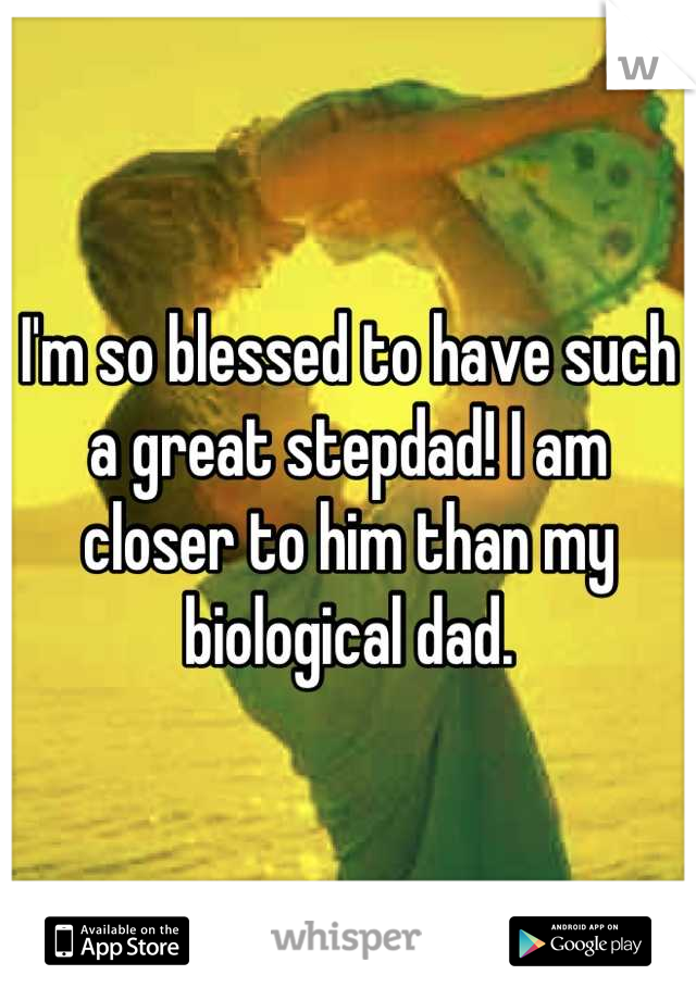 I'm so blessed to have such a great stepdad! I am closer to him than my biological dad.