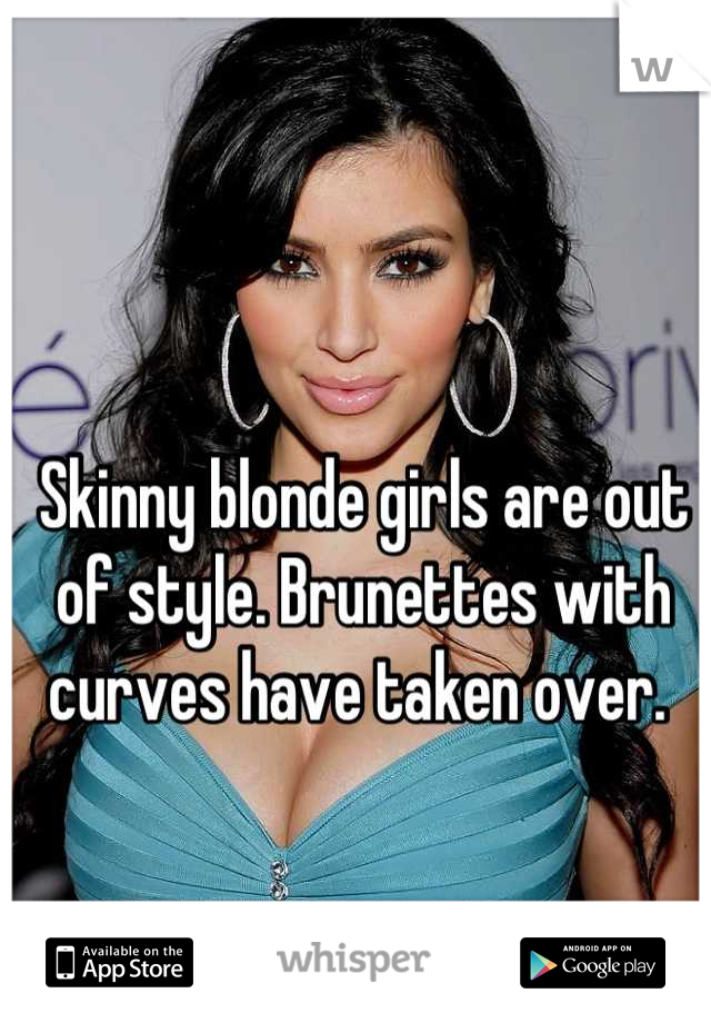 Skinny blonde girls are out of style. Brunettes with curves have taken over. 