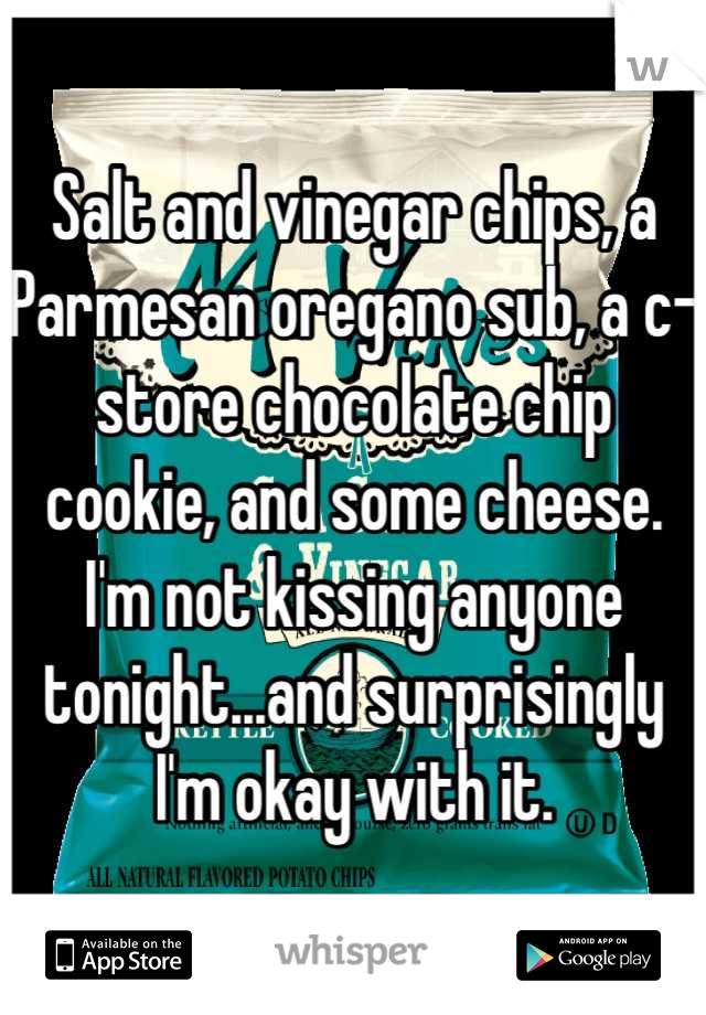 Salt and vinegar chips, a Parmesan oregano sub, a c-store chocolate chip cookie, and some cheese. I'm not kissing anyone tonight...and surprisingly I'm okay with it.