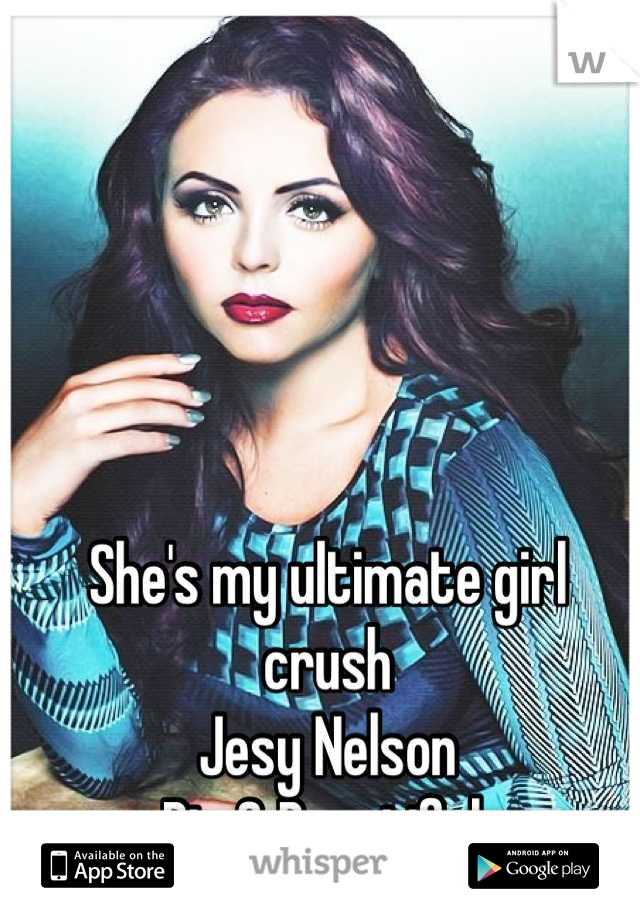 She's my ultimate girl crush 
Jesy Nelson
Big & Beautiful 