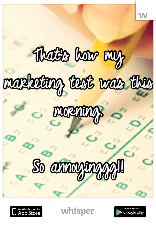 That's how my marketing test was this morning. 

So annoyinggg!!
