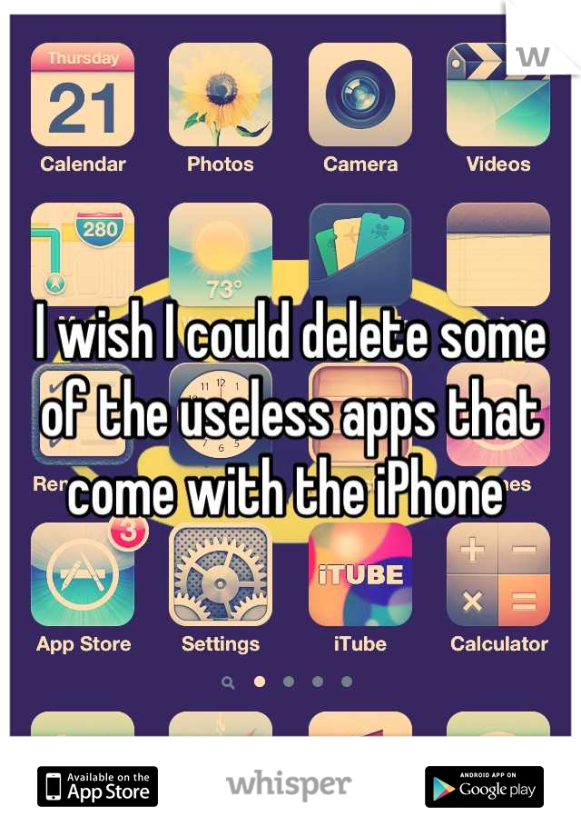 I wish I could delete some of the useless apps that come with the iPhone 