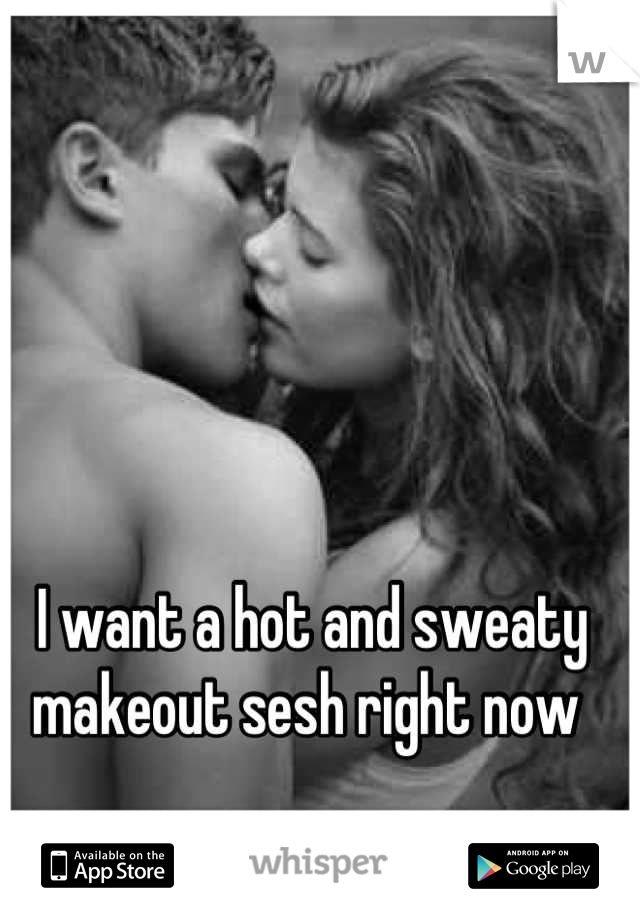 I want a hot and sweaty makeout sesh right now 