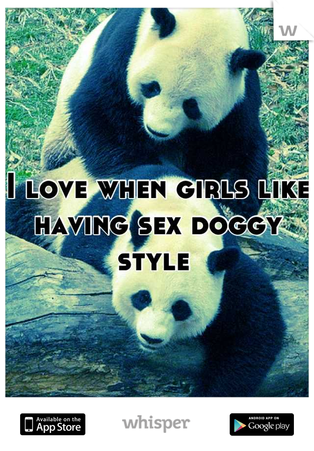 I love when girls like having sex doggy style 