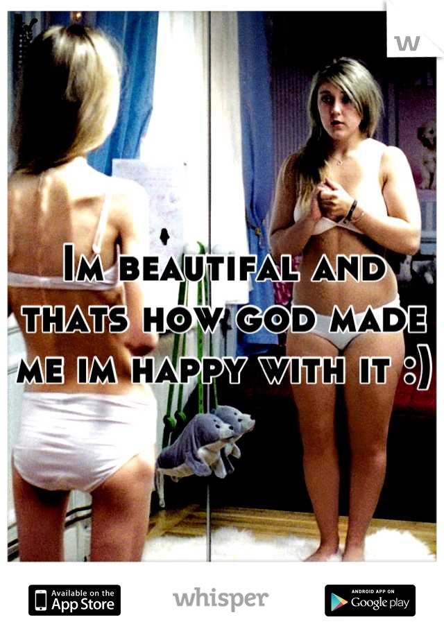 Im beautifal and thats how god made me im happy with it :)