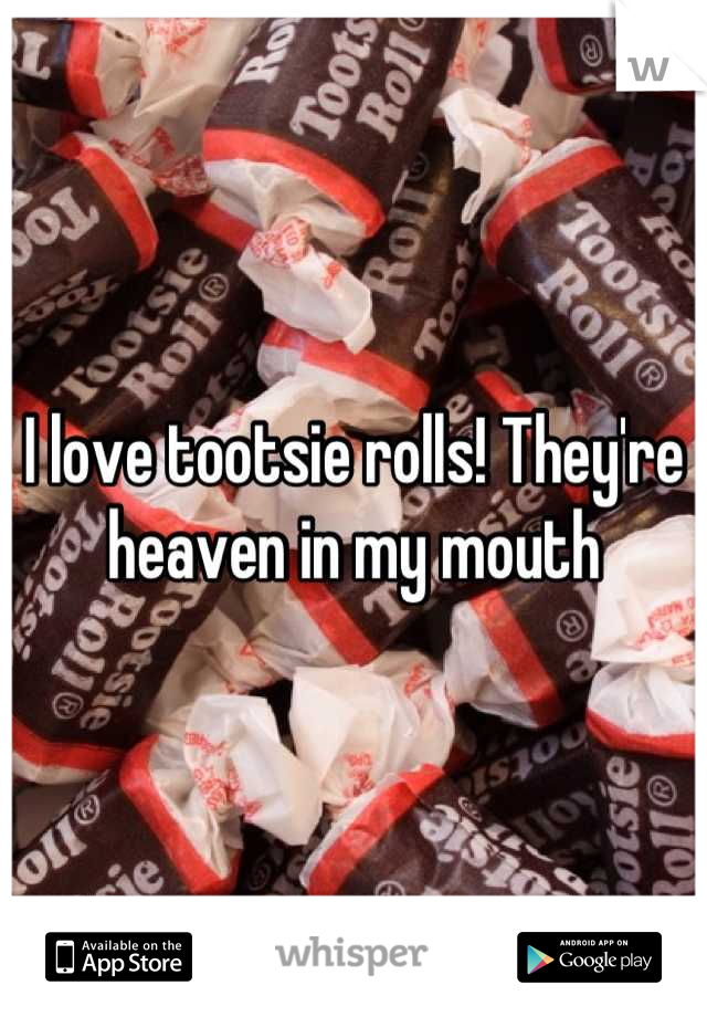 I love tootsie rolls! They're heaven in my mouth
