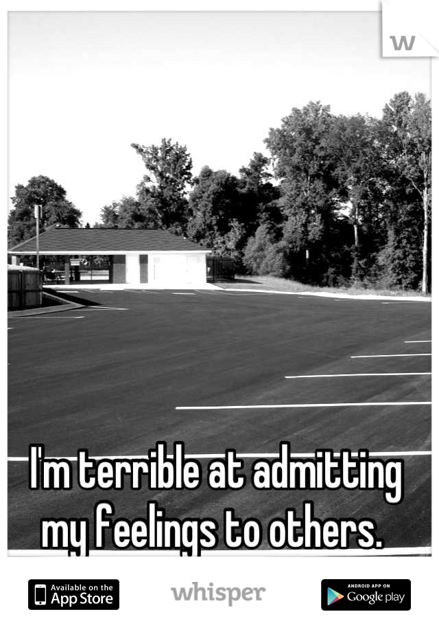 I'm terrible at admitting my feelings to others. 