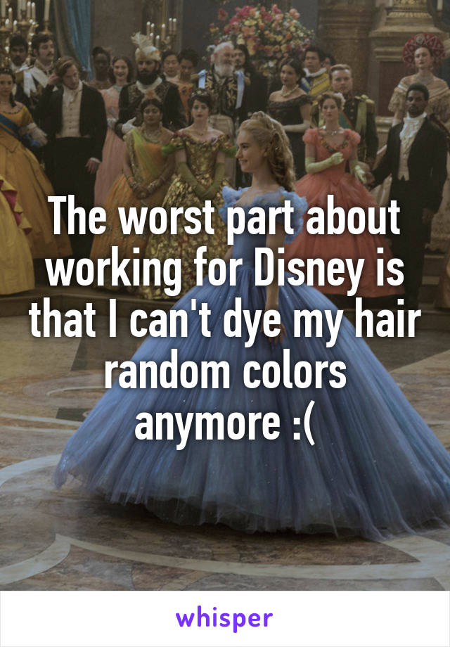 The worst part about working for Disney is that I can't dye my hair random colors anymore :(