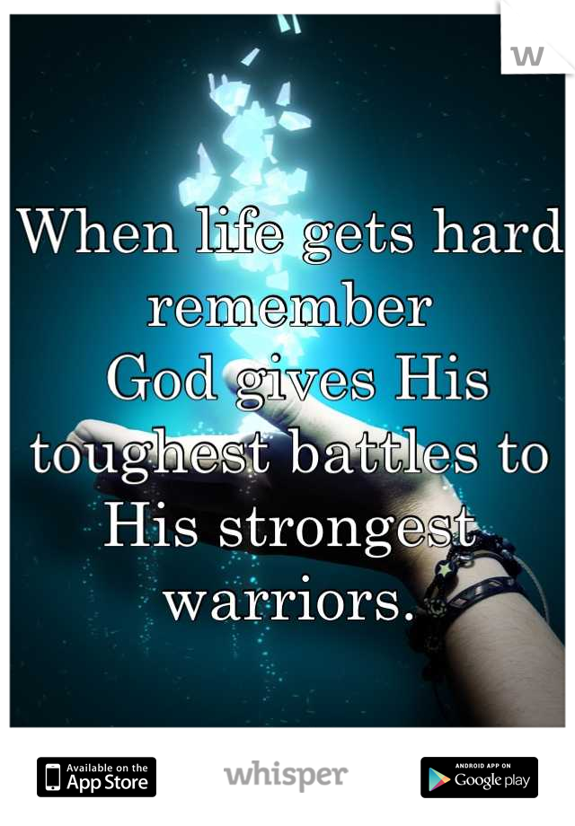 When life gets hard remember
 God gives His toughest battles to His strongest warriors.