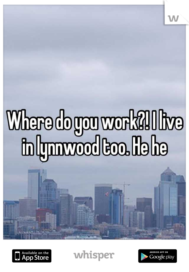 Where do you work?! I live in lynnwood too. He he
